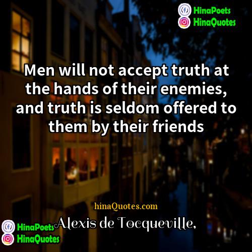 Alexis de Tocqueville Quotes | Men will not accept truth at the